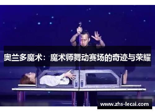奥兰多魔术：魔术师舞动赛场的奇迹与荣耀