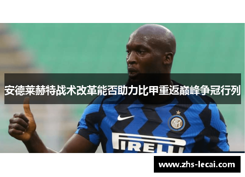安德莱赫特战术改革能否助力比甲重返巅峰争冠行列